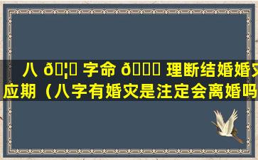 八 🦈 字命 🐞 理断结婚婚灾应期（八字有婚灾是注定会离婚吗）